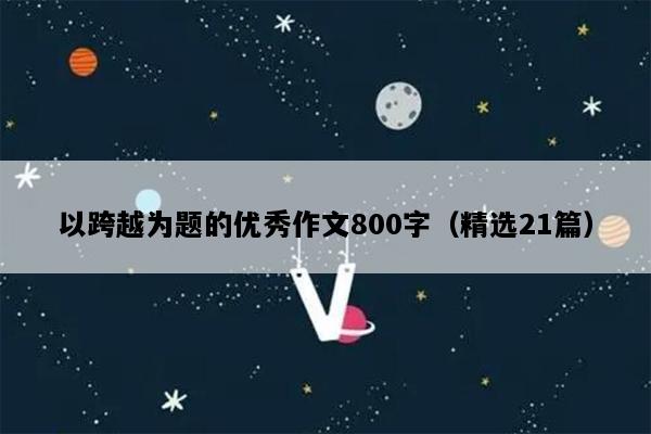 以跨越为题的优秀作文800字（精选21篇）