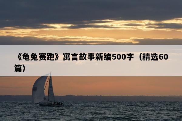 《龟兔赛跑》寓言故事新编500字（精选60篇）