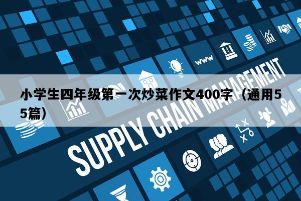 小学生四年级第一次炒菜作文400字（通用55篇）
