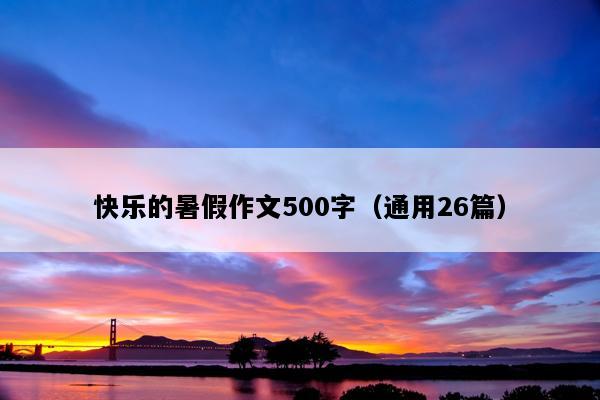 快乐的暑假作文500字（通用26篇）