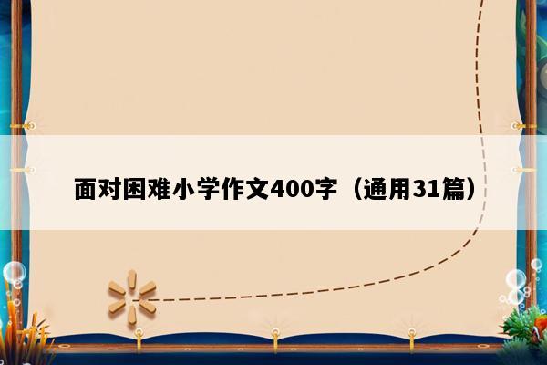 面对困难小学作文400字（通用31篇）