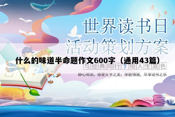 什么的味道半命题作文600字（通用43篇）