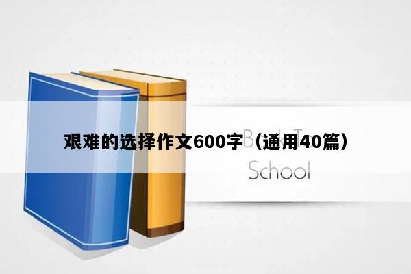 艰难的选择作文600字（通用40篇）