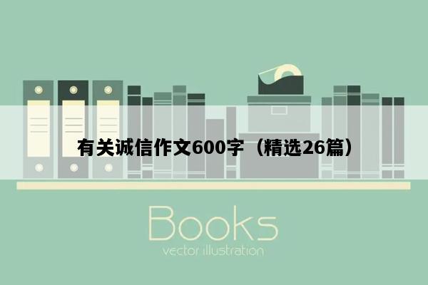 有关诚信作文600字（精选26篇）
