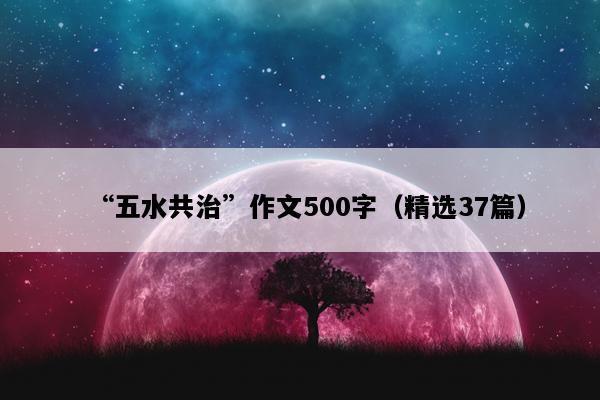 “五水共治”作文500字（精选37篇）