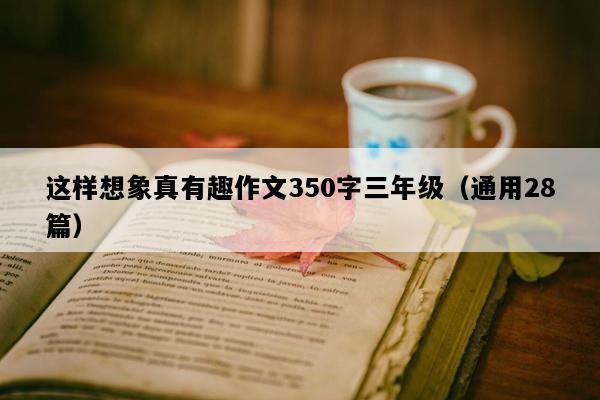 这样想象真有趣作文350字三年级（通用28篇）
