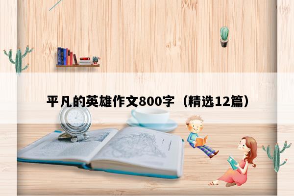 平凡的英雄作文800字（精选12篇）