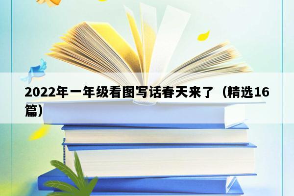 2022年一年级看图写话春天来了（精选16篇）