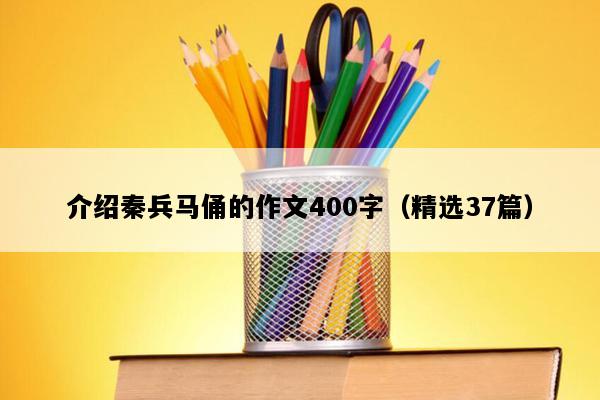 介绍秦兵马俑的作文400字（精选37篇）