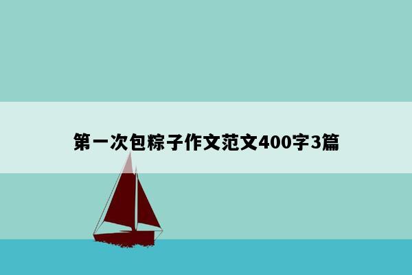 第一次包粽子作文范文400字3篇