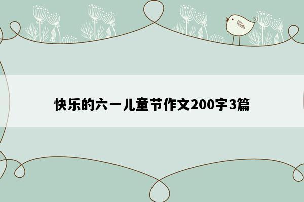 快乐的六一儿童节作文200字3篇