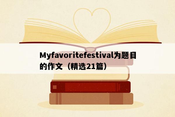 Myfavoritefestival为题目的作文（精选21篇）