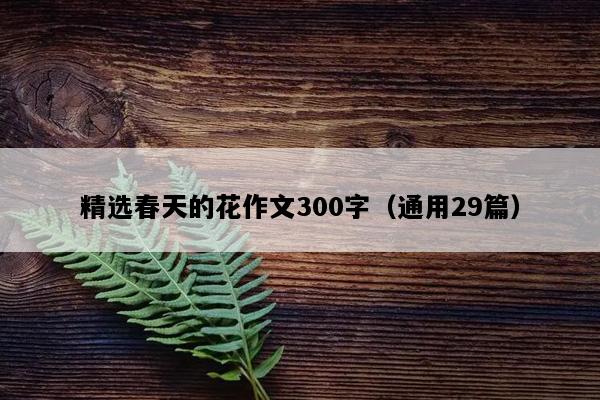 精选春天的花作文300字（通用29篇）