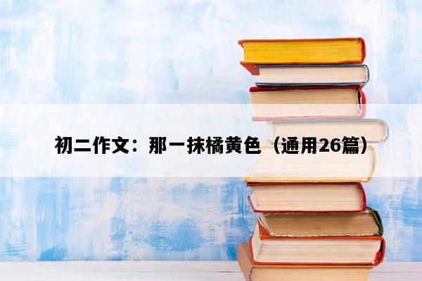 初二作文：那一抹橘黄色（通用26篇）