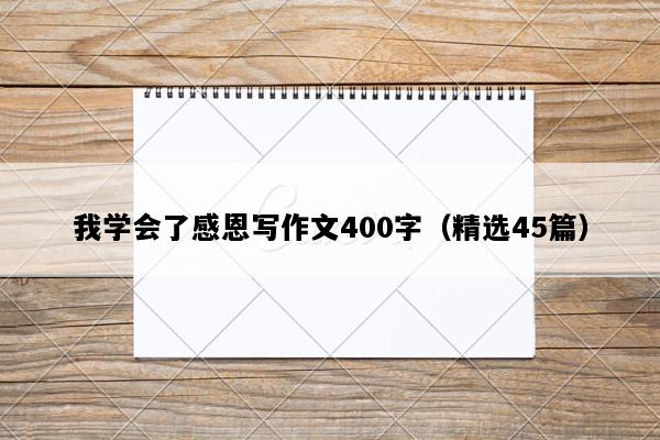我学会了感恩写作文400字（精选45篇）