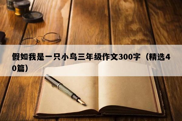 假如我是一只小鸟三年级作文300字（精选40篇）