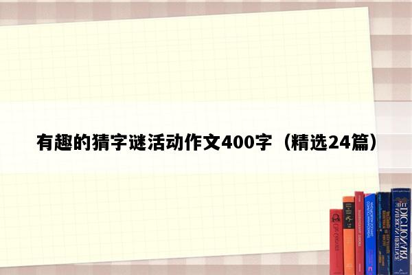 有趣的猜字谜活动作文400字（精选24篇）