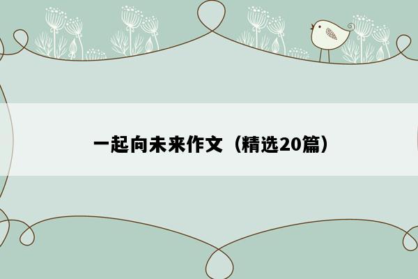 一起向未来作文（精选20篇）