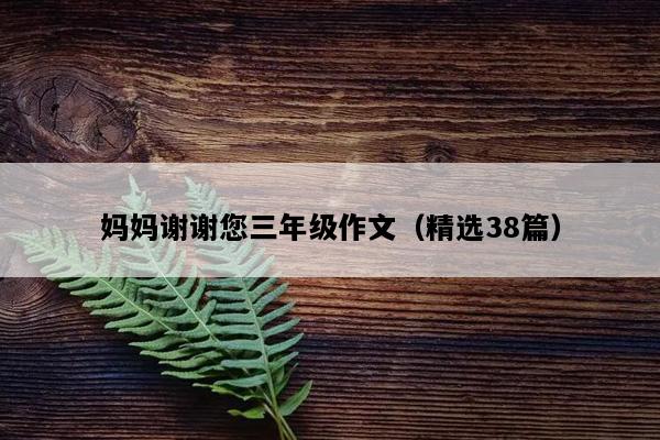 妈妈谢谢您三年级作文（精选38篇）