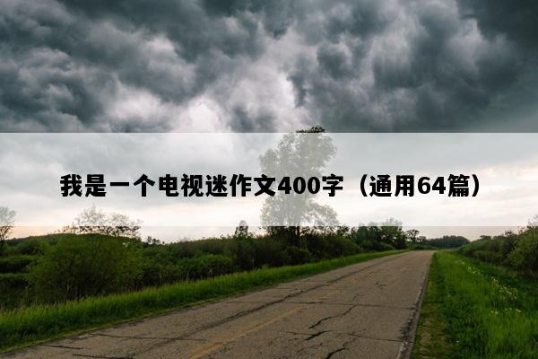 我是一个电视迷作文400字（通用64篇）