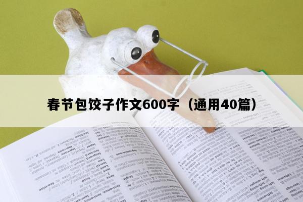 春节包饺子作文600字（通用40篇）