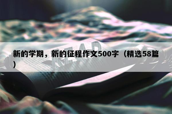 新的学期，新的征程作文500字（精选58篇）