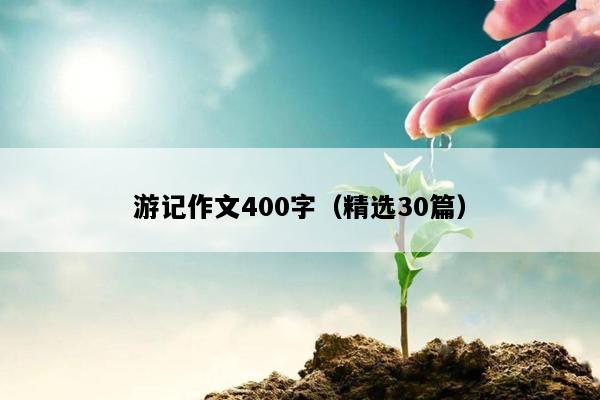 游记作文400字（精选30篇）