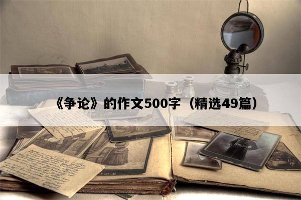 《争论》的作文500字（精选49篇）