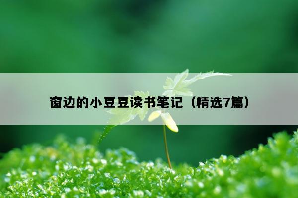 窗边的小豆豆读书笔记（精选7篇）