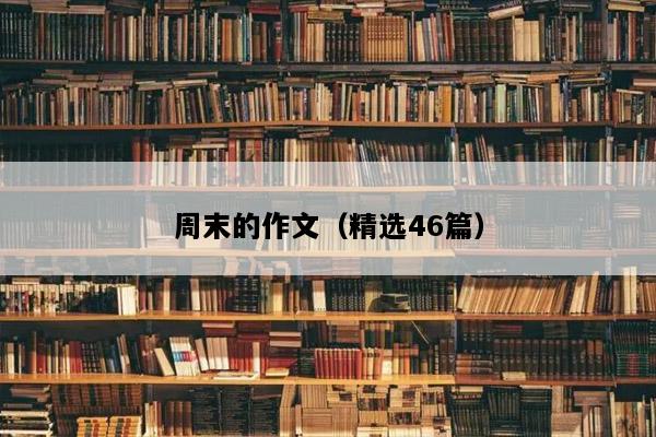 周末的作文（精选46篇）