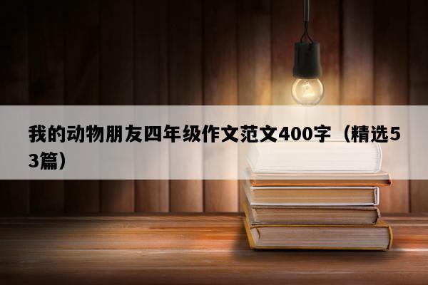 我的动物朋友四年级作文范文400字（精选53篇）