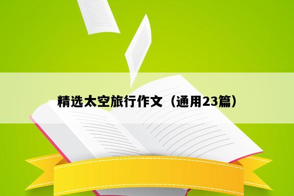 精选太空旅行作文（通用23篇）