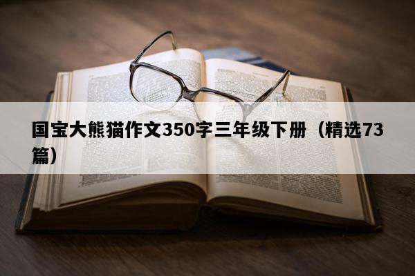 国宝大熊猫作文350字三年级下册（精选73篇）