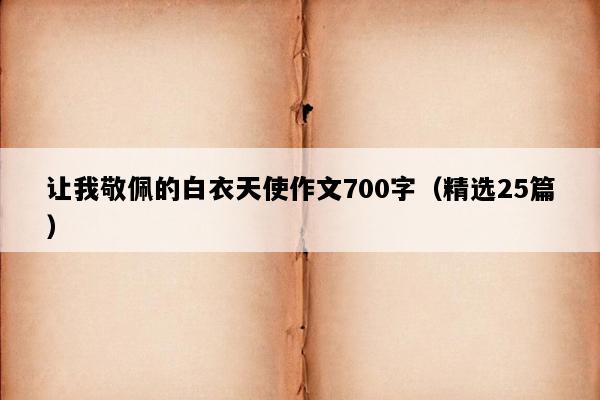 让我敬佩的白衣天使作文700字（精选25篇）