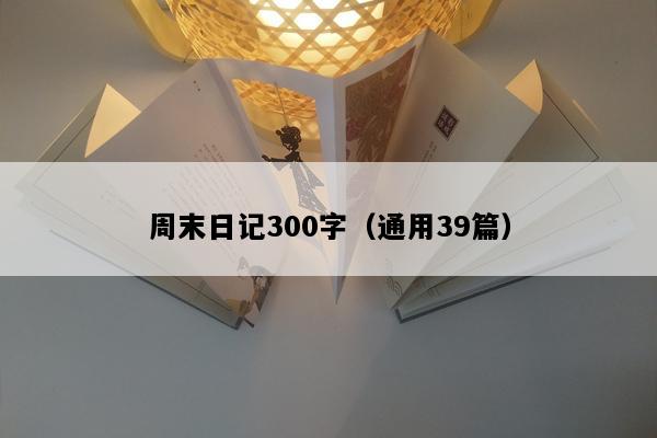 周末日记300字（通用39篇）