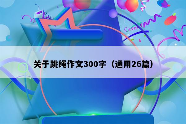 关于跳绳作文300字（通用26篇）