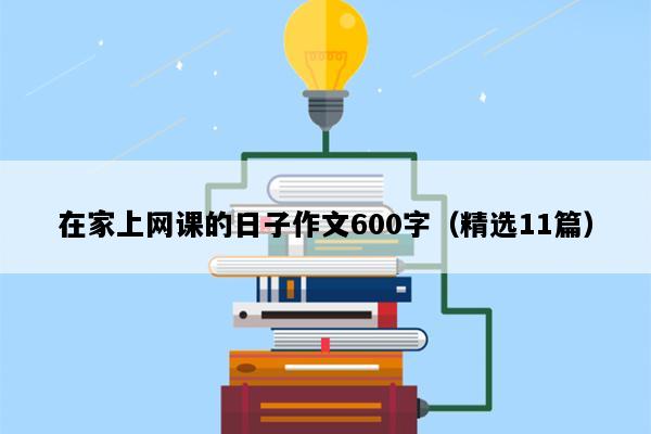 在家上网课的日子作文600字（精选11篇）