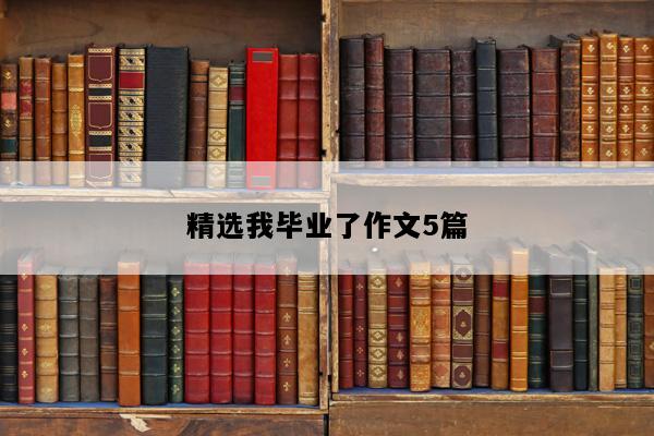 精选我毕业了作文5篇