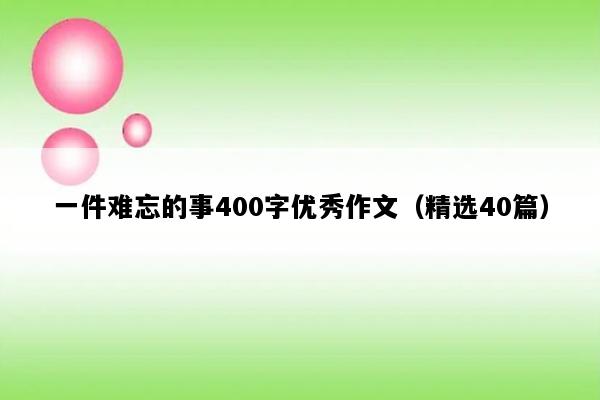 一件难忘的事400字优秀作文（精选40篇）