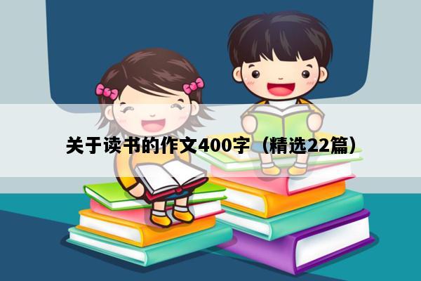 关于读书的作文400字（精选22篇）