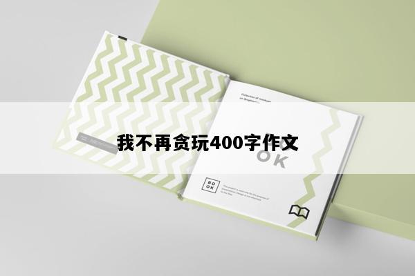 我不再贪玩400字作文