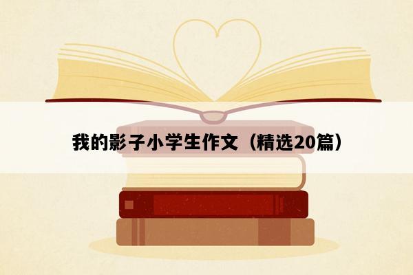 我的影子小学生作文（精选20篇）