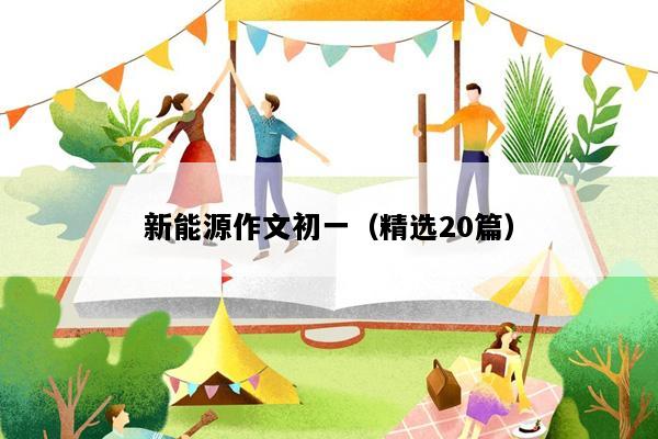 新能源作文初一（精选20篇）