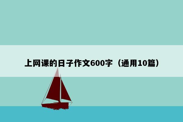 上网课的日子作文600字（通用10篇）