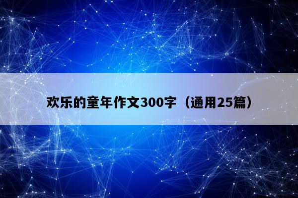 欢乐的童年作文300字（通用25篇）