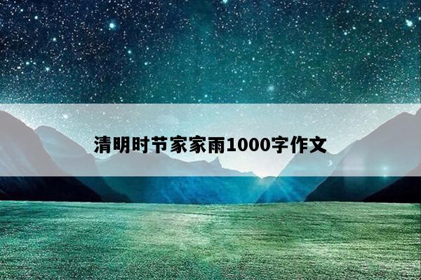 清明时节家家雨1000字作文