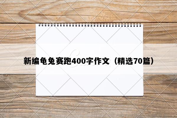 新编龟兔赛跑400字作文（精选70篇）