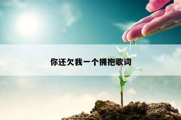 你还欠我一个拥抱歌词