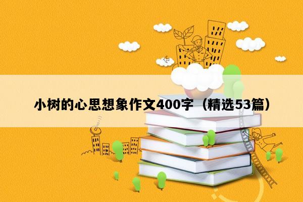 小树的心思想象作文400字（精选53篇）