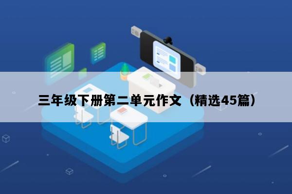三年级下册第二单元作文（精选45篇）